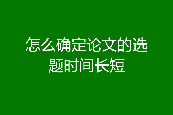 怎么确定论文的选题时间长短