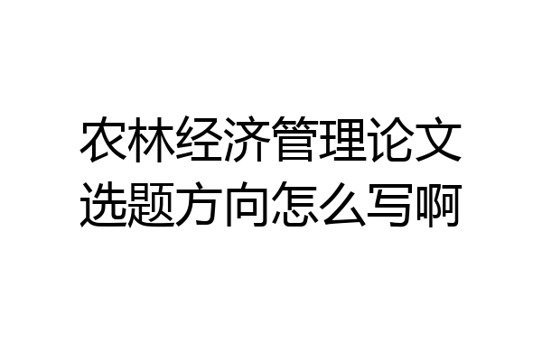 农林经济管理论文选题方向怎么写啊