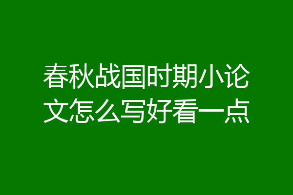 春秋战国时期小论文怎么写好看一点