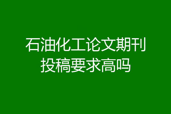 石油化工论文期刊投稿要求高吗