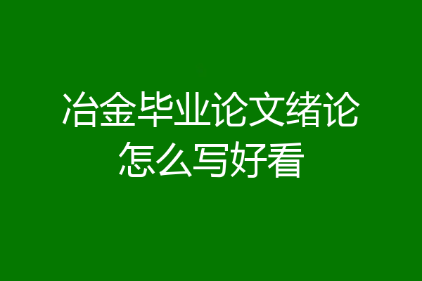 冶金毕业论文绪论怎么写好看