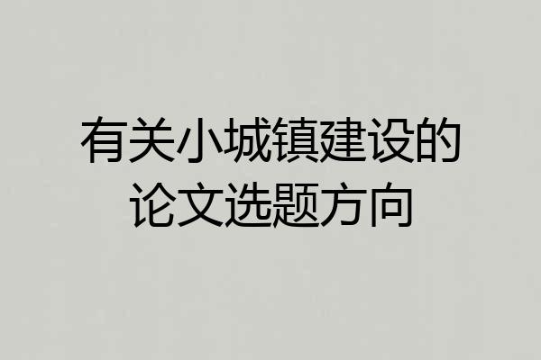 有关小城镇建设的论文选题方向