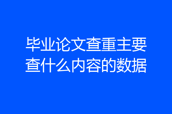 毕业论文查重主要查什么内容的数据