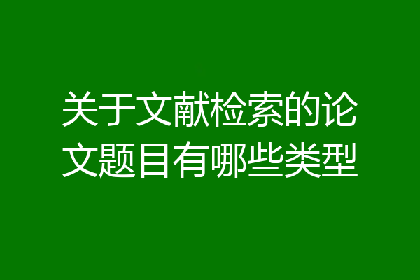 关于文献检索的论文题目有哪些类型