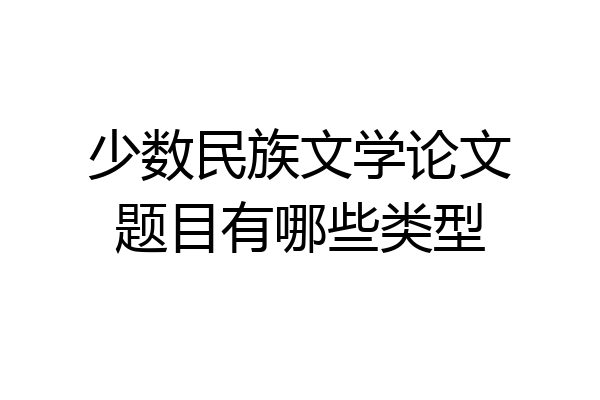少数民族文学论文题目有哪些类型