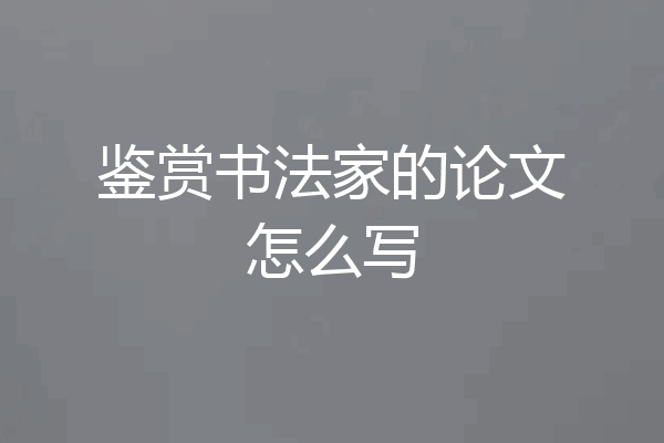 鉴赏书法家的论文怎么写