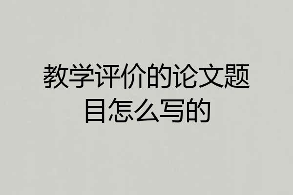 教学评价的论文题目怎么写的
