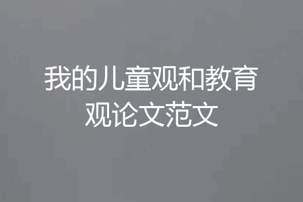 我的儿童观和教育观论文范文