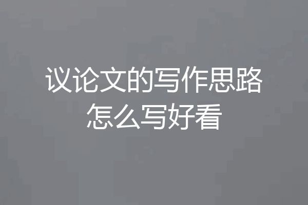 议论文的写作思路怎么写好看