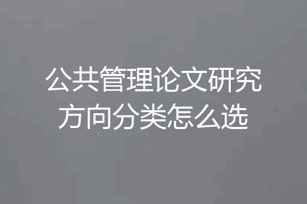 公共管理论文研究方向分类怎么选