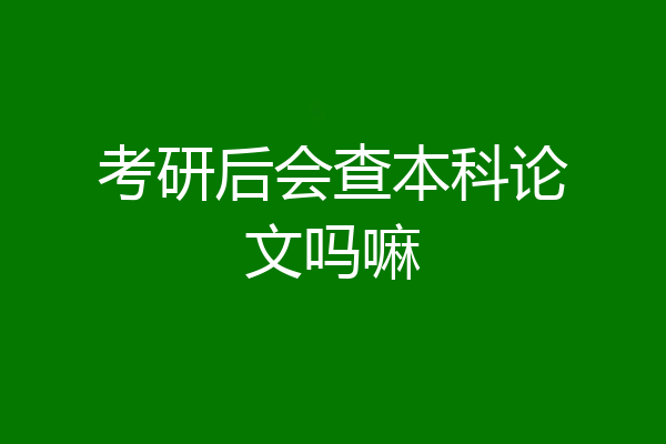 考研后会查本科论文吗嘛