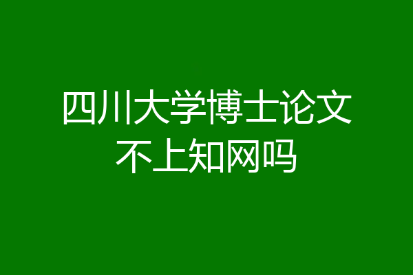四川大学博士论文不上知网吗