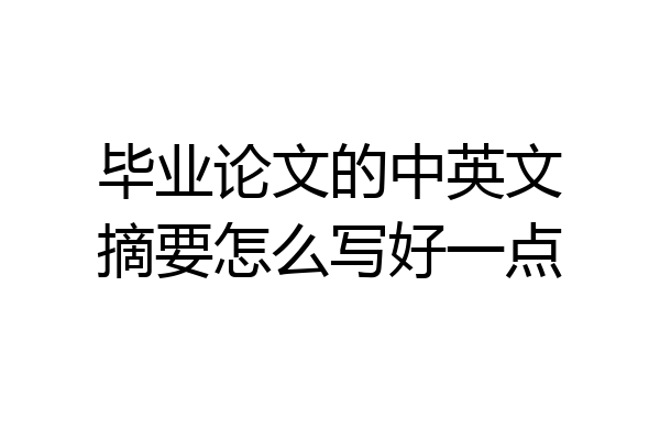 毕业论文的中英文摘要怎么写好一点
