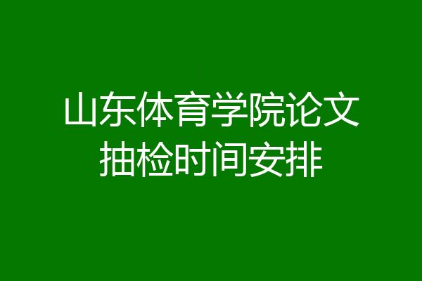 山东体育学院论文抽检时间安排
