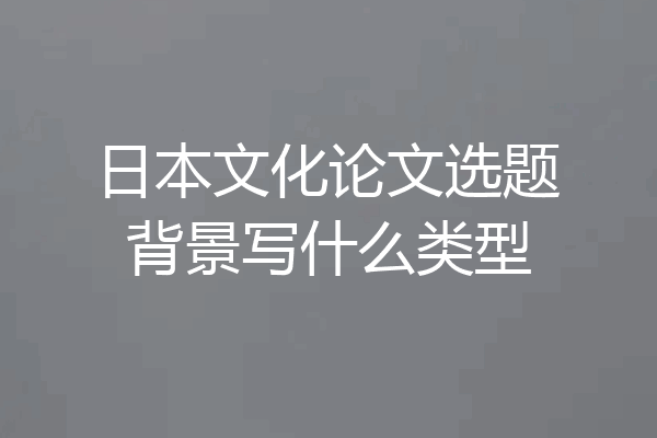日本文化论文选题背景写什么类型