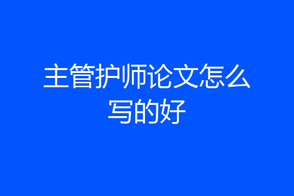 主管护师论文怎么写的好