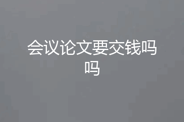 会议论文要交钱吗吗