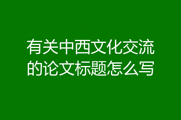 有关中西文化交流的论文标题怎么写