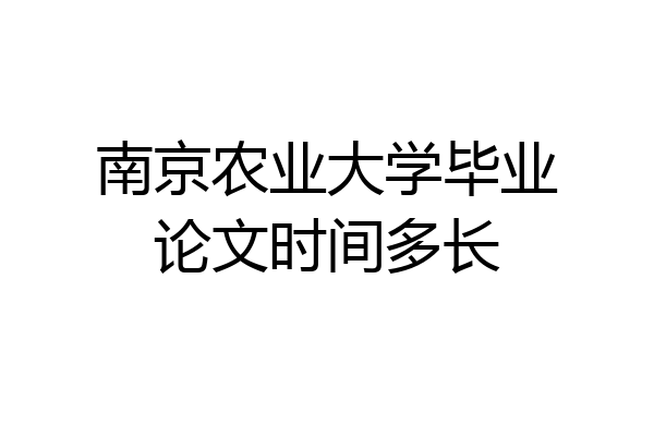 南京农业大学毕业论文时间多长