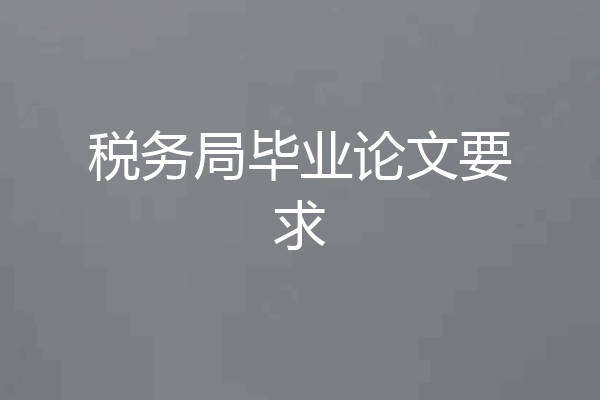 税务局毕业论文要求