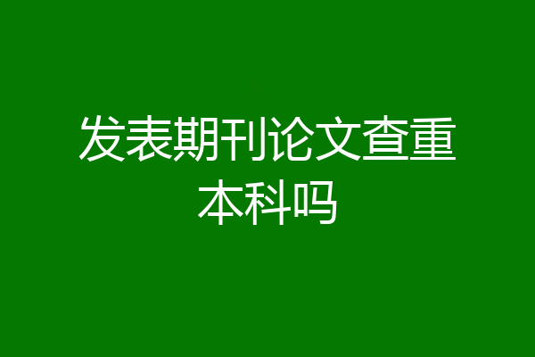 发表期刊论文查重本科吗