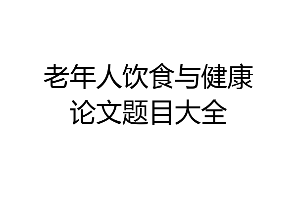 老年人饮食与健康论文题目大全