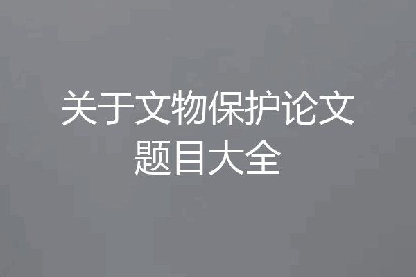关于文物保护论文题目大全