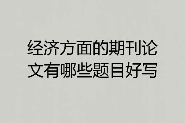 经济方面的期刊论文有哪些题目好写