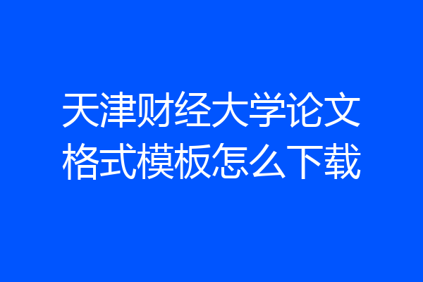 天津财经大学论文格式模板怎么下载