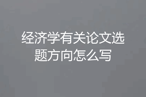 经济学有关论文选题方向怎么写