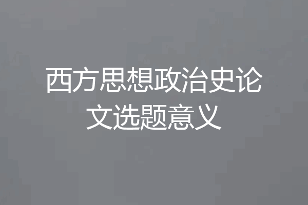 西方思想政治史论文选题意义