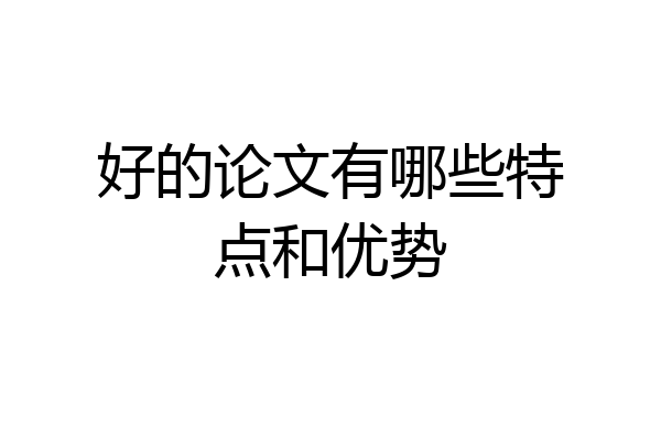 好的论文有哪些特点和优势