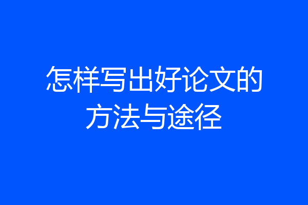 怎样写出好论文的方法与途径