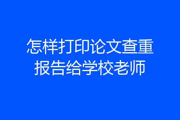怎样打印论文查重报告给学校老师