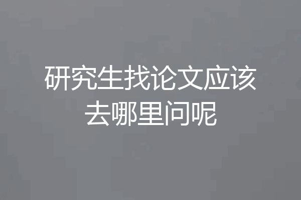 研究生找论文应该去哪里问呢