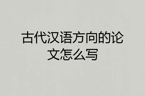 古代汉语方向的论文怎么写