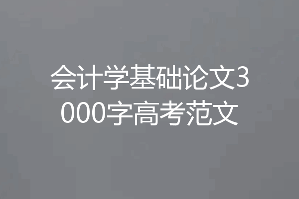 会计学基础论文3000字高考范文