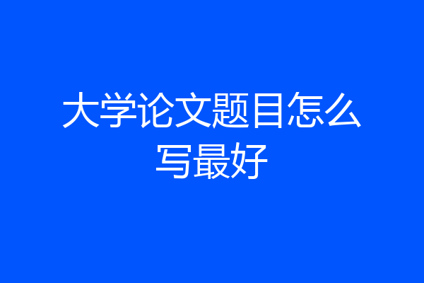 大学论文题目怎么写最好