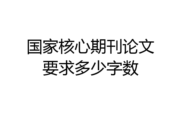 国家核心期刊论文要求多少字数