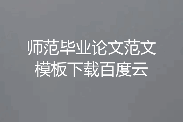 师范毕业论文范文模板下载百度云