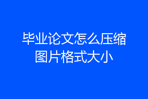 毕业论文怎么压缩图片格式大小