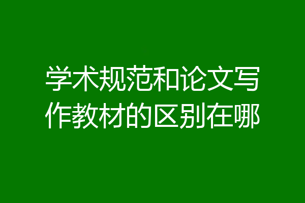 学术规范和论文写作教材的区别在哪