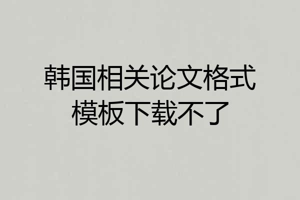 韩国相关论文格式模板下载不了