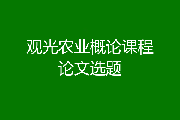 观光农业概论课程论文选题