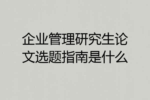 企业管理研究生论文选题指南是什么