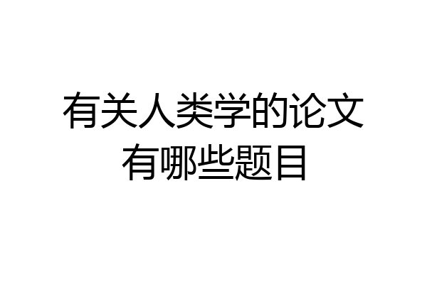 有关人类学的论文有哪些题目