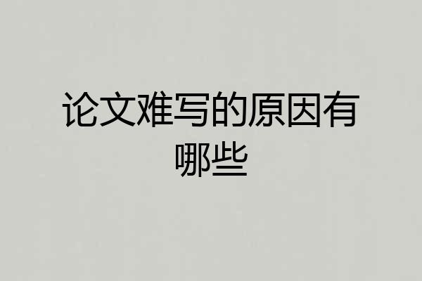 论文难写的原因有哪些