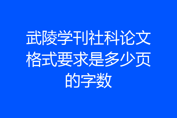 武陵学刊社科论文格式要求是多少页的字数