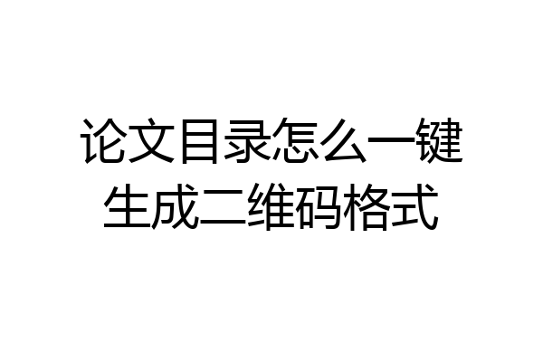 论文目录怎么一键生成二维码格式