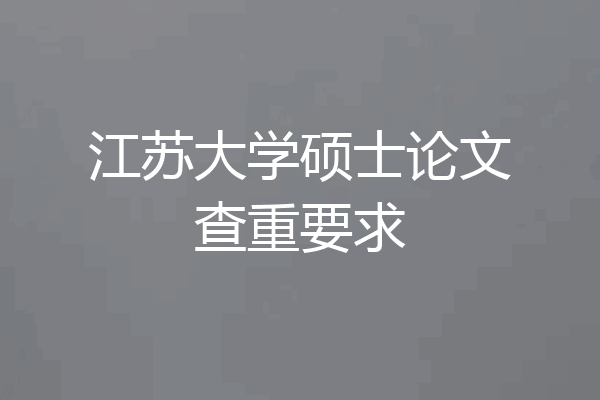 江苏大学硕士论文查重要求
